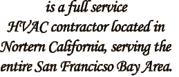 is a full service
HVAC contractor located in
Nortern California, serving the
entire San Francicso Bay Area.